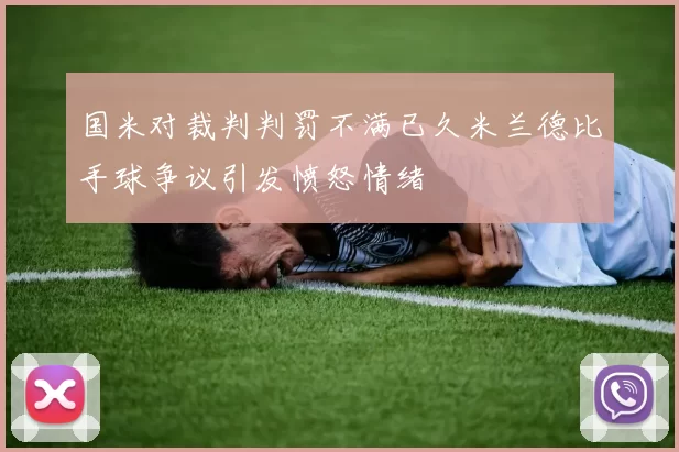国米对裁判判罚不满已久米兰德比手球争议引发愤怒情绪