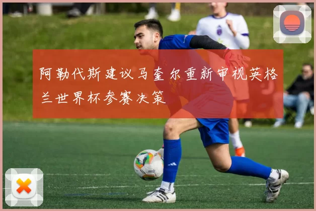 阿勒代斯建议马奎尔重新审视英格兰世界杯参赛决策