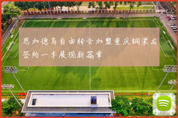 恩加德乌自由转会加盟重庆铜梁龙签约一季展现新篇章