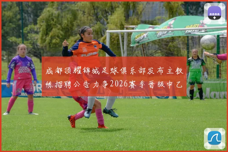 成都顶耀锦城足球俱乐部发布主教练招聘公告力争2026赛季晋级中乙联赛
