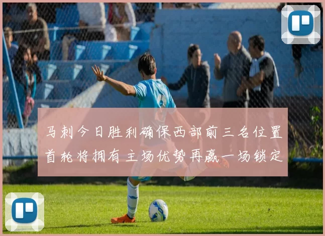 马刺今日胜利确保西部前三名位置首轮将拥有主场优势再赢一场锁定前二