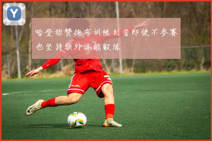 哈登称赞拖布训练刻苦即使不参赛也坚持额外体能锻炼