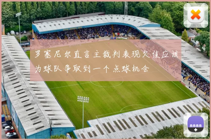 罗塞尼尔直言主裁判表现欠佳应该为球队争取到一个点球机会