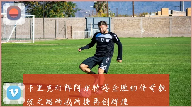卡里克对阵阿尔特塔全胜的传奇教练之路两战两捷再创辉煌
