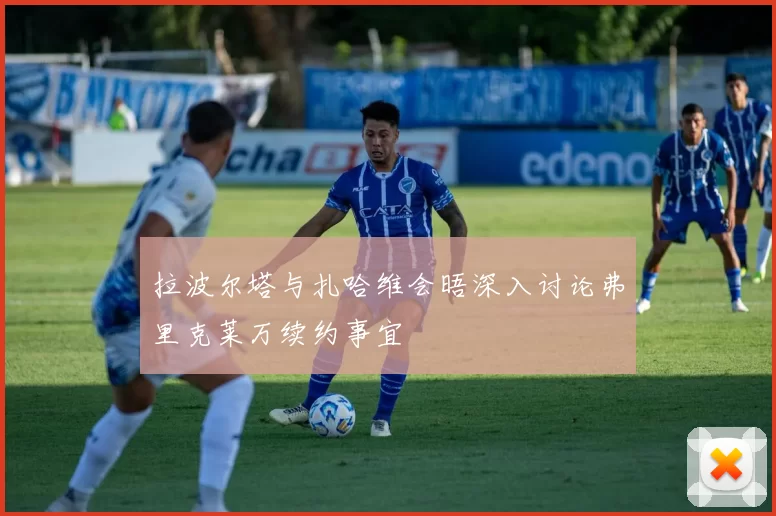 拉波尔塔与扎哈维会晤深入讨论弗里克莱万续约事宜